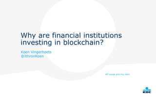 Why are financial institutions
investing in blockchain?
Koen Vingerhoets
@IthronKoen
All views are my own.
 