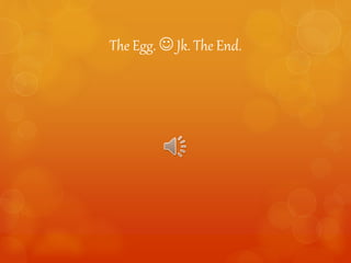 The Egg.  Jk. The End.
 