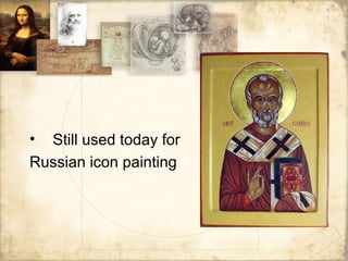 • Still used today for
Russian icon painting
 