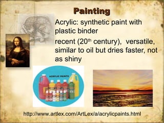 PaintingPainting
Acrylic: synthetic paint with
plastic binder
recent (20th
century), versatile,
similar to oil but dries faster, not
as shiny
http://www.artlex.com/ArtLex/a/acrylicpaints.html
 