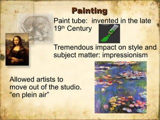 PaintingPainting
Paint tube: invented in the late
19th
Century
Tremendous impact on style and
subject matter: impressionism
Allowed artists to
move out of the studio.
“en plein air”
 