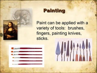PaintingPainting
Paint can be applied with a
variety of tools: brushes,
fingers, painting knives,
sticks.
 
