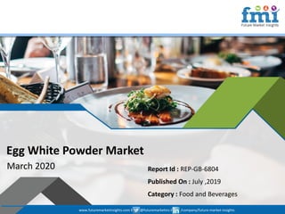 www.futuremarketinsights.com I @futuremarketins I /company/future-market-insights
© 2019 Future Market Insights, All Rights Reserved
Egg White Powder Market
March 2020 Report Id : REP-GB-6804
Published On : July ,2019
Category : Food and Beverages
www.futuremarketinsights.com I @futuremarketins I /company/future-market-insights
 