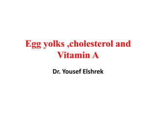 Egg yolks ,cholesterol and Vitamin A 
Dr. Yousef Elshrek  