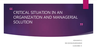 “
”
CRITICAL SITUATION IN AN
ORGANIZATION AND MANAGERIAL
SOLUTION
JESHVANTH S
REG NO:RA1952001020020
CLASS:MBA ‘A’
 