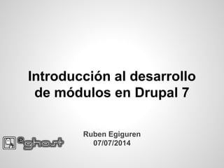 Introducción al desarrollo
de módulos en Drupal 7
Ruben Egiguren
07/07/2014
 