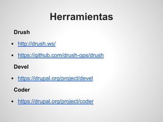 Herramientas
Drush
http://drush.ws/
https://github.com/drush-ops/drush
Devel
https://drupal.org/project/devel
Coder
https:...