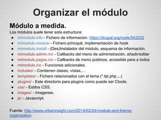 Módulo a medida.
Los módulos suele tener esta estructura:
● mimodulo.info - Fichero de informacion. https://drupal.org/nod...