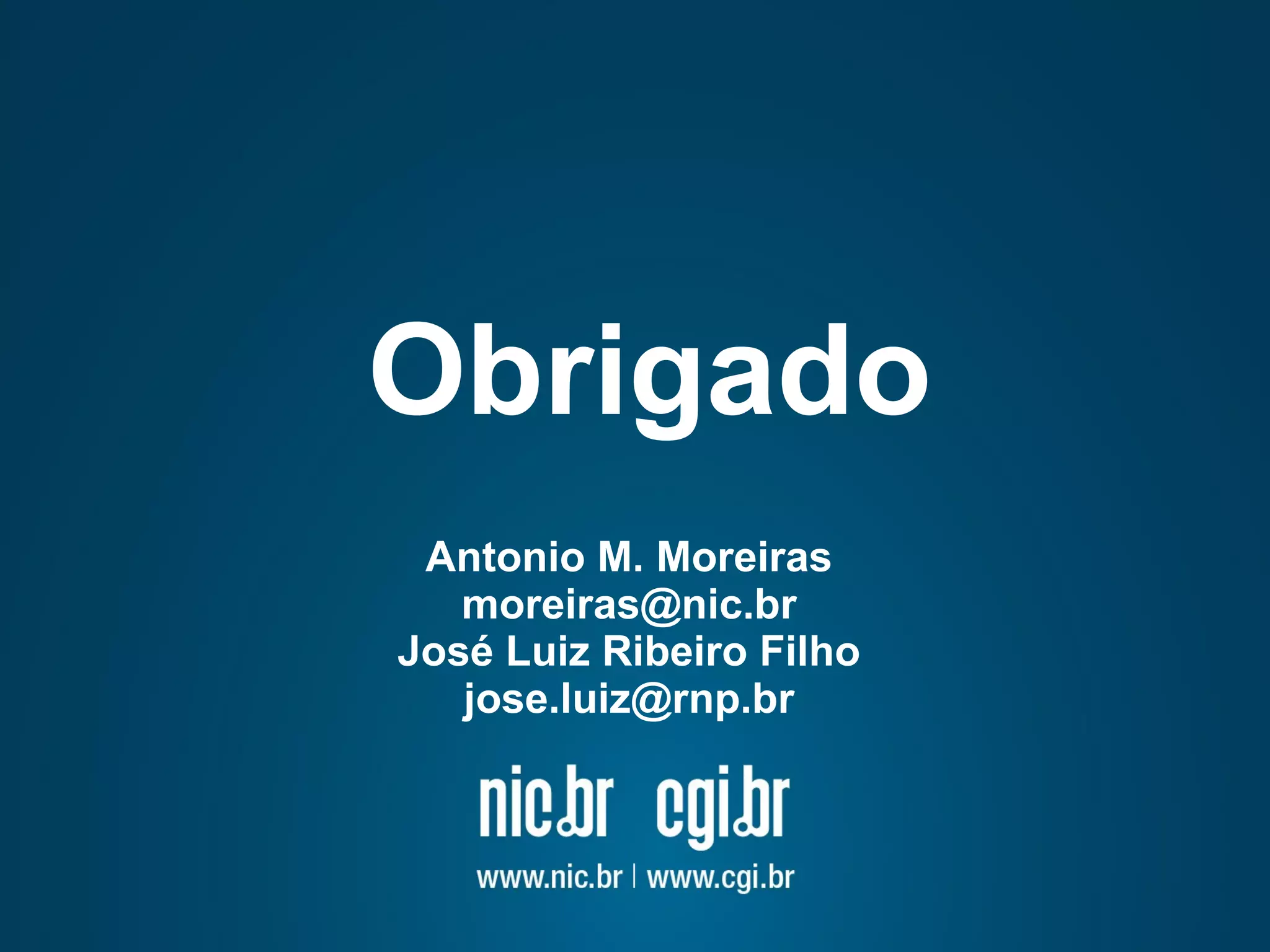 Obrigado 
Antonio M. Moreiras 
moreiras@nic.br 
José Luiz Ribeiro Filho 
jose.luiz@rnp.br 
