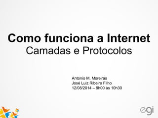 Como funciona a Internet 
Camadas e Protocolos 
Antonio M. Moreiras 
José Luiz Ribeiro Filho 
12/08/2014 – 9h00 às 10h30 
 