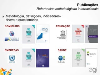  Metodologia, definições, indicadores-
chave e questionários
DOMICÍLIOS
EMPRESAS
EDUCAÇÃO
SAÚDE
Publicações
Referências metodológicas internacionais
 