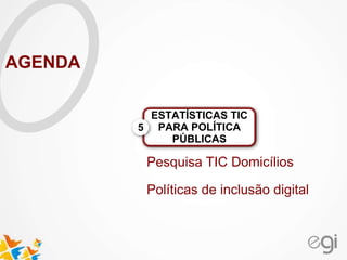 Pesquisa TIC Domicílios
Políticas de inclusão digital
ESTATÍSTICAS TIC
PARA POLÍTICA
PÚBLICAS
5
AGENDA
 