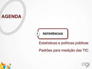 Estatísticas e políticas públicas
Padrões para medição das TIC
REFERÊNCIAS1
AGENDA
 