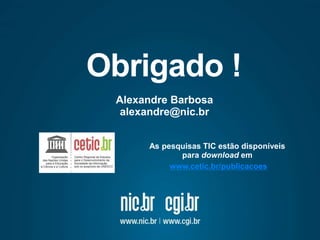 Obrigado !
Alexandre Barbosa
alexandre@nic.br
As pesquisas TIC estão disponíveis
para download em
www.cetic.br/publicacoes
 