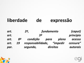 liberdade de expressão
art. 2º, fundamento (caput)
art. 3º princípio
art. 8º condição para pleno acesso
art. 19 responsabilidade, “impedir censura”
par. segundo, direitos autorais
 