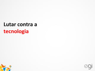 Lutar contra a
tecnologia
 