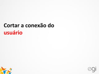 Cortar a conexão do
usuário
 