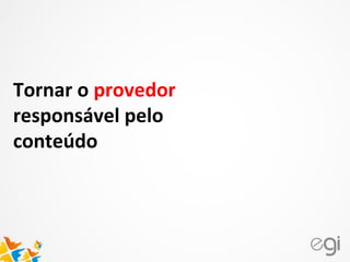 Tornar o provedor
responsável pelo
conteúdo
 