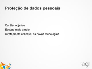 Caráter objetivo
Escopo mais amplo
Diretamente aplicável às novas tecnologias
Proteção de dados pessoais
 