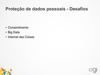 • Consentimento
• Big Data
• Internet das Coisas
Proteção de dados pessoais - Desafios
 