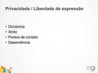 Privacidade / Liberdade de expressão
• Dicotomia
• Atrito
• Pontos de contato
• Dependência
 