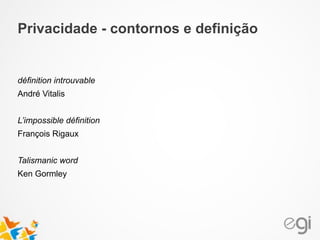 Privacidade - contornos e definição
définition introuvable
André Vitalis
!
L’impossible définition
François Rigaux
!
Talismanic word
Ken Gormley
 