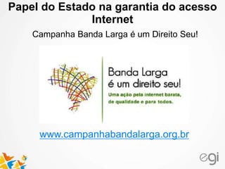 Papel do Estado na garantia do acesso
Internet
Campanha Banda Larga é um Direito Seu!
www.campanhabandalarga.org.br
 