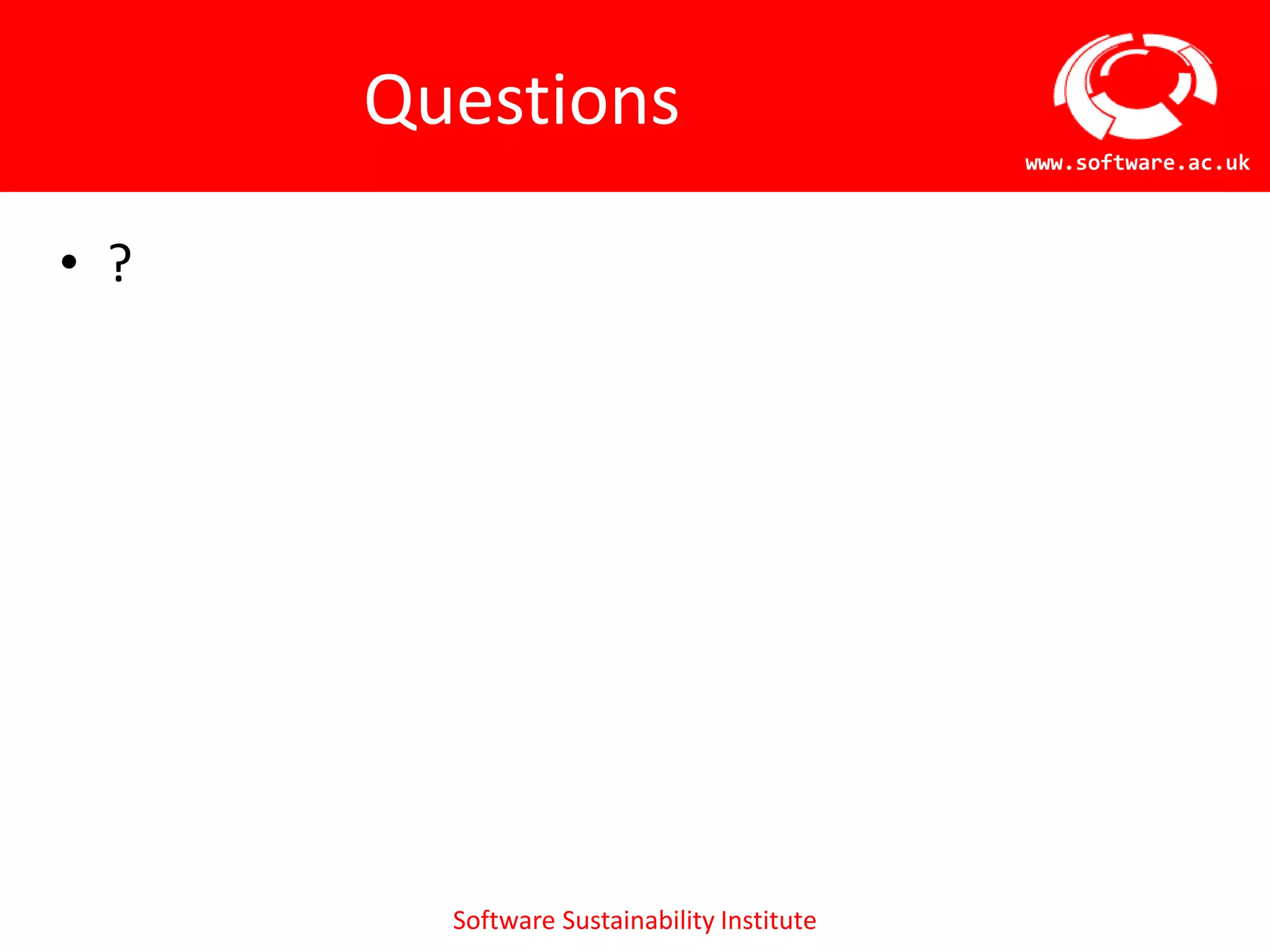 Questions
                                            www.software.ac.uk



• ?




        Software Sustainability Institute
 
