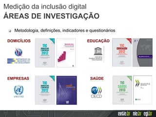 DOMICÍLIOS
EMPRESAS
EDUCAÇÃO
SAÚDE
 Metodologia, definições, indicadores e questionários
Medição da inclusão digital
ÁREAS DE INVESTIGAÇÃO
 