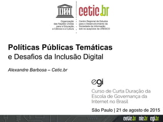 Políticas Públicas Temáticas
e Desafios da Inclusão Digital
Alexandre Barbosa – Cetic.br
São Paulo | 21 de agosto de 2015
 