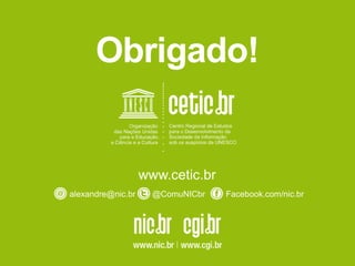 Obrigado!
www.cetic.br
alexandre@nic.br @ComuNICbr Facebook.com/nic.br
 