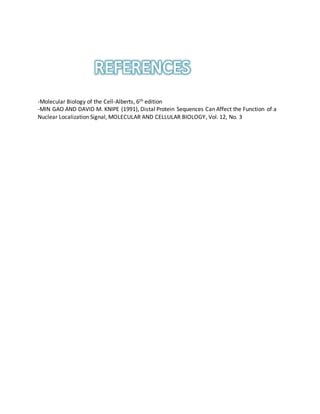 -Molecular Biology of the Cell-Alberts, 6th edition
-MIN GAO AND DAVID M. KNIPE (1991), Distal Protein Sequences Can Affect the Function of a
Nuclear Localization Signal, MOLECULAR AND CELLULAR BIOLOGY, Vol. 12, No. 3
 