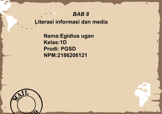 BAB 8
Literasi informasi dan media
Nama:Egidius ugan
Kelas:1D
Prodi: PGSD
NPM:2186206121
 