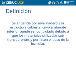 Definición
Se entiende por invernadero a la
estructura cubierta, cuyo ambiente
interior puede ser controlado debido a
que los materiales utilizados son
transparentes y permiten el paso de la
luz solar.
 