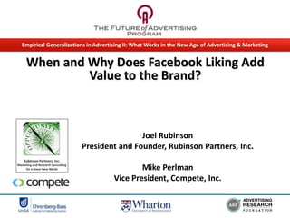 Empirical Generalizations in Advertising II: What Works in the New Age of Advertising & Marketing

When and Why Does Facebook Liking Add
Value to the Brand?

Joel Rubinson
President and Founder, Rubinson Partners, Inc.
Mike Perlman
Vice President, Compete, Inc.

 