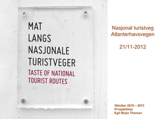 Nasjonal turistveg
Atlanterhavsvegen

    21/11-2012




 Oktober 2010 – 2013
 Prosjektleiar
 Egil Ørjan Thorsen
 