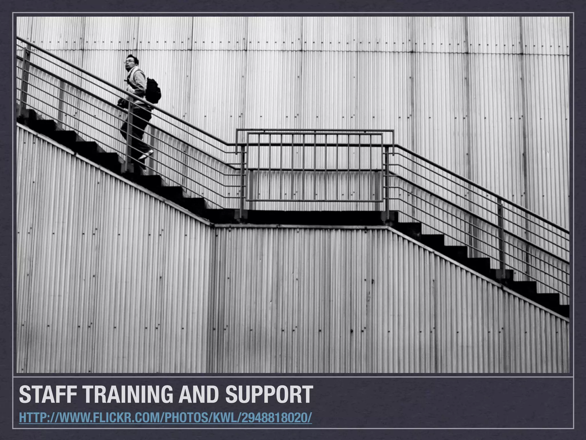STAFF TRAINING AND SUPPORT
HTTP://WWW.FLICKR.COM/PHOTOS/KWL/2948818020/
 