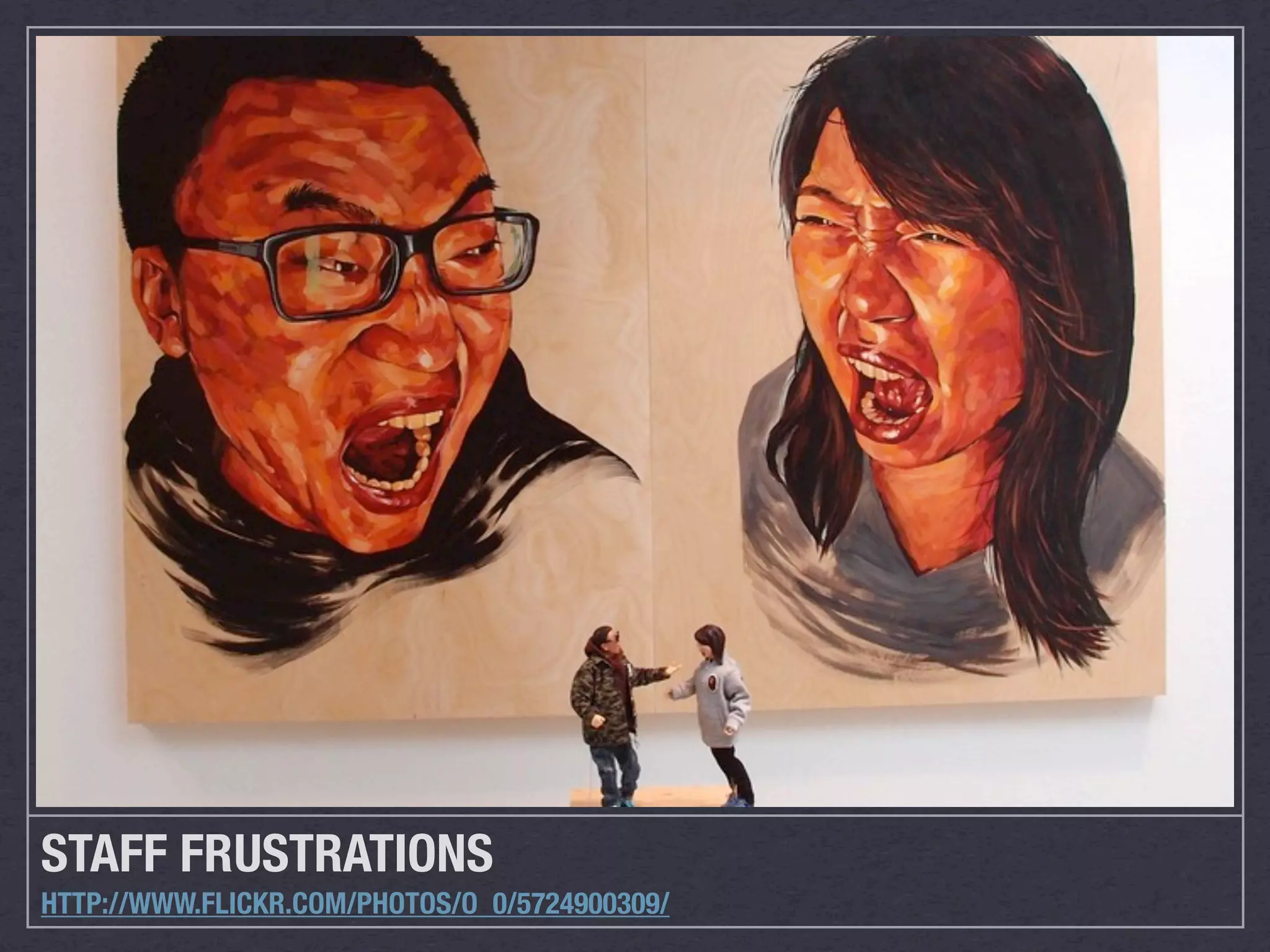 STAFF FRUSTRATIONS
HTTP://WWW.FLICKR.COM/PHOTOS/O_0/5724900309/
 