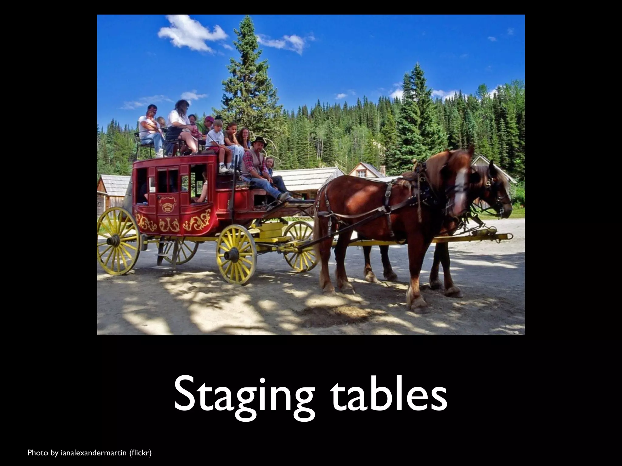 Staging tables
Photo by ianalexandermartin (ﬂickr)
 