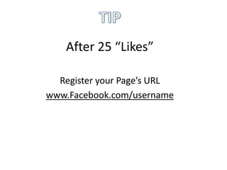 After 25 “Likes”

  Register your Page’s URL
www.Facebook.com/username
 
