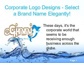Page 1
Corporate Logo Designs - Select
a Brand Name Elegantly!
These days, it's the
corporate world that
seems to be
receiving enough
business across the
globe.
 