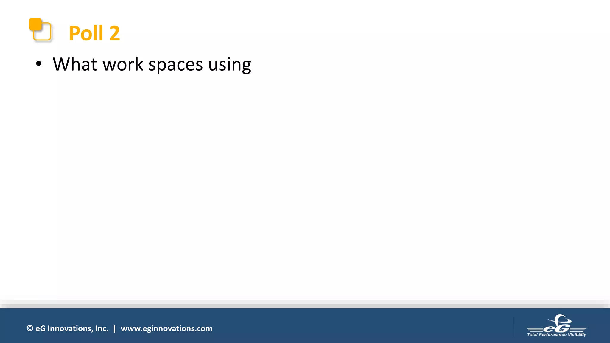 © eG Innovations, Inc. | www.eginnovations.com
Poll 2
• What work spaces using
 