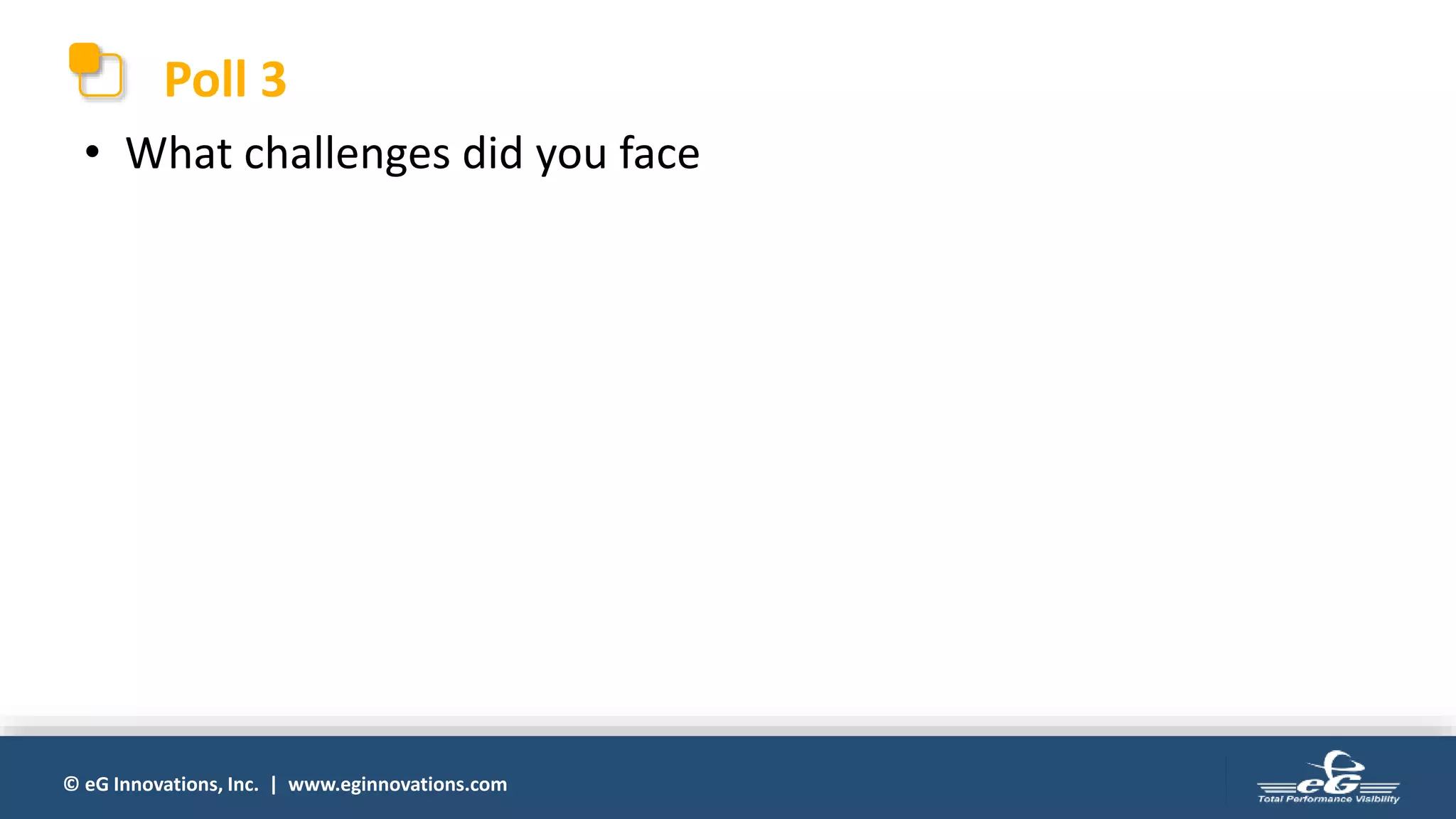© eG Innovations, Inc. | www.eginnovations.com
Poll 3
• What challenges did you face
 