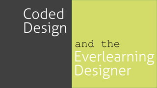 Coded
Design
Everlearning
Designer
and the
 