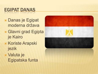 EGIPAT DANAS
Danas je Egipat
moderna država
 Glavni grad Egipta
je Kairo
 Koriste Arapski
jezik
 Valuta je
Egipatska funta


 