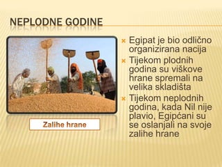 NEPLODNE GODINE
Egipat je bio odlično
organizirana nacija
 Tijekom plodnih
godina su viškove
hrane spremali na
velika skladišta
 Tijekom neplodnih
godina, kada Nil nije
plavio, Egipćani su
se oslanjali na svoje
zalihe hrane


 
