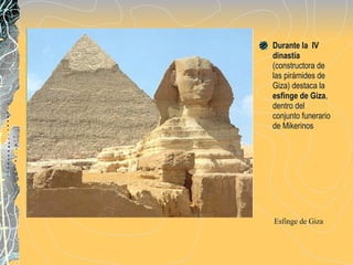 Durante la  IV dinastía  (constructora de las pirámides de Giza) destaca la  esfinge de Giza , dentro del conjunto funerario de Mikerinos  Esfinge de Giza 