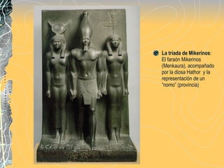 La tríada de Mikerinos : El faraón Mikerinos (Menkaura), acompañado por la diosa Hathor  y la representación de un “nomo” (provincia) 
