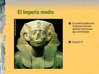El Imperio medio Se pierde la idealización de épocas anteriores , aparecen expresiones algo atormentadas Sesostris III 
