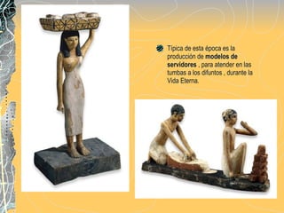 Típica de esta época es la producción de  modelos de servidores  , para atender en las  tumbas a los difuntos , durante la Vida Eterna. 